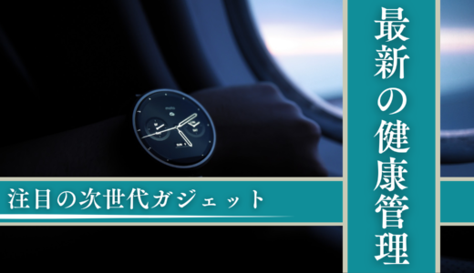 これからの健康管理はここまで進化！注目の次世代ガジェット